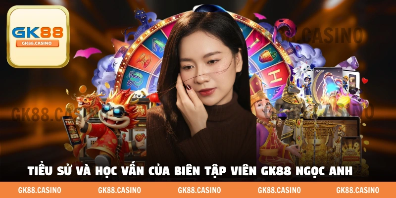 Tiểu sử và học vấn của biên tập viên GK88 Ngọc Anh