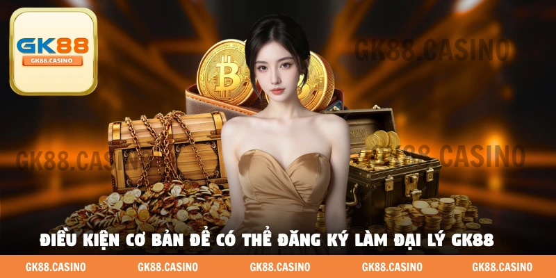 Điều kiện cơ bản để có thể đăng ký làm đại Lý GK88 