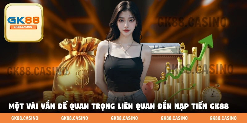 Một vài vấn đề quan trọng liên quan đến nạp tiền GK88 