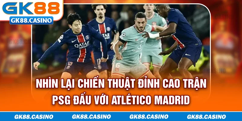 Nhìn lại chiến thuật đỉnh cao trận PSG đấu với Atlético Madrid