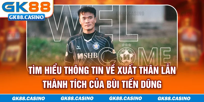 Tìm hiểu thông tin về xuất thân lẫn thành tích của Bùi Tiến Dũng