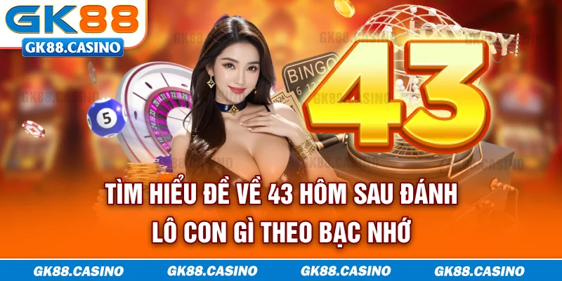 Tìm hiểu đề về 43 hôm sau đánh lô con gì theo bạc nhớ